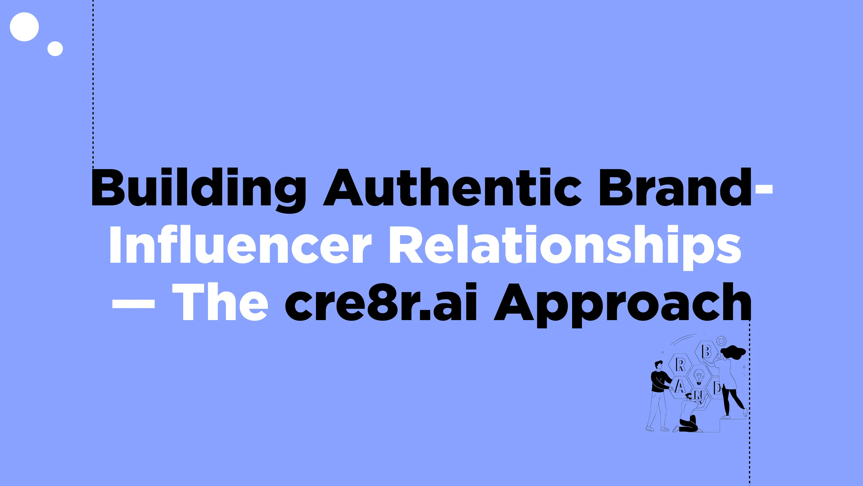 Building Authentic Brand-Influencer Relationships — The cre8r.ai Approach